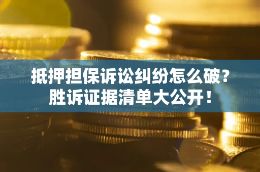 济南抵押担保诉讼纠纷怎么破？胜诉证据清单大公开！
