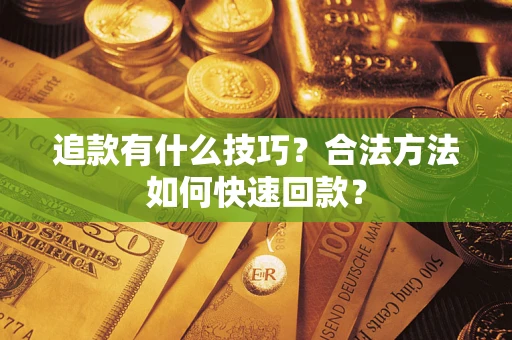 济南追款有什么技巧？合法方法如何快速回款？