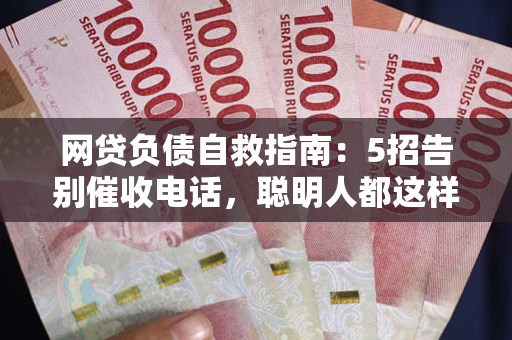 济南网贷负债自救指南：5招告别催收电话，聪明人都这样做