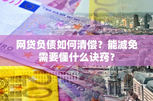 济南网贷负债如何清偿？能减免需要懂什么诀窍？