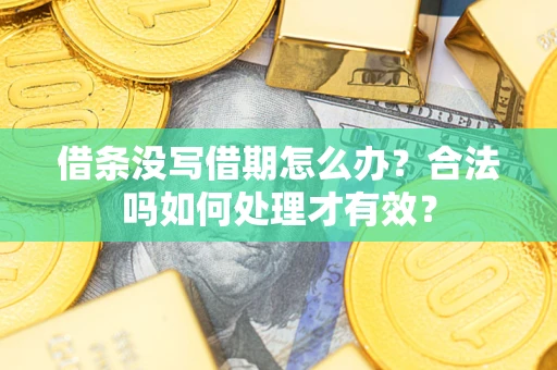 济南借条没写借期怎么办？合法吗如何处理才有效？