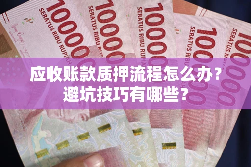 济南应收账款质押流程怎么办？避坑技巧有哪些？