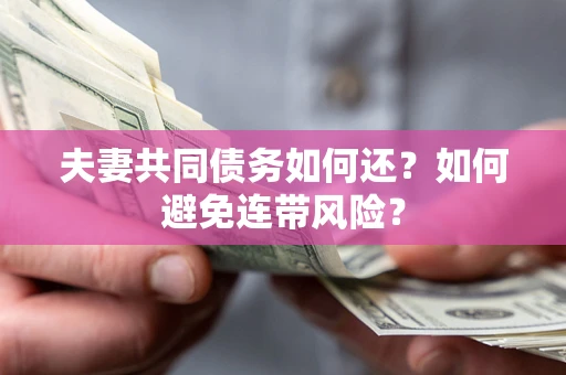 济南夫妻共同债务如何还？如何避免连带风险？