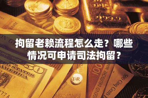 济南拘留老赖流程怎么走?哪些情况可申请司法拘留? 济南拘留老赖流程怎么走?哪些情况可申请司法拘留?