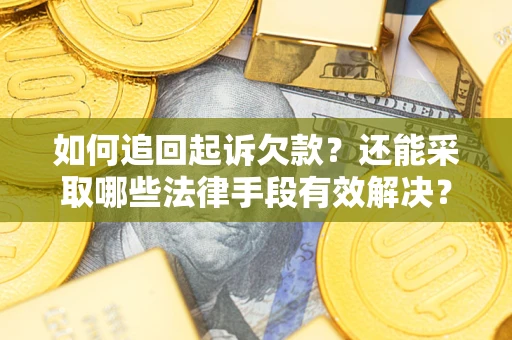 济南如何追回起诉欠款？还能采取哪些法律手段有效解决？