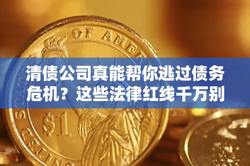 济南清债公司真能帮你逃过债务危机？这些法律红线千万别踩