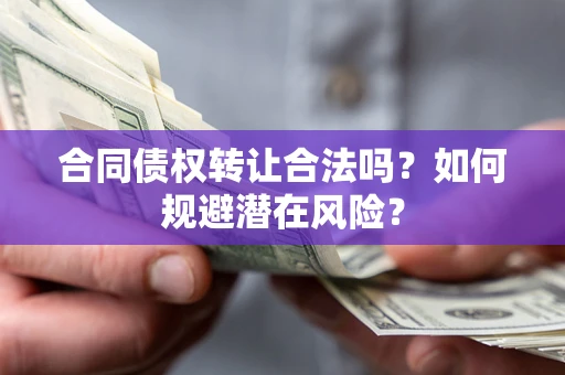济南合同债权转让合法吗?如何规避潜在风险? 济南合同债权转让合法吗?如何规避潜在风险?