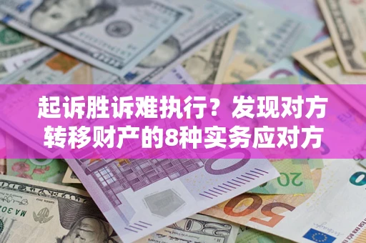 济南起诉胜诉难执行？发现对方转移财产的8种实务应对方案