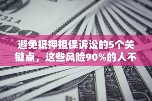 济南避免抵押担保诉讼的5个关键点，这些风险90%的人不知道！