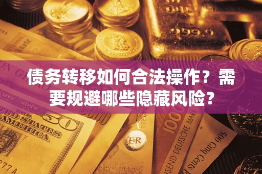 济南债务转移如何合法操作？需要规避哪些隐藏风险？