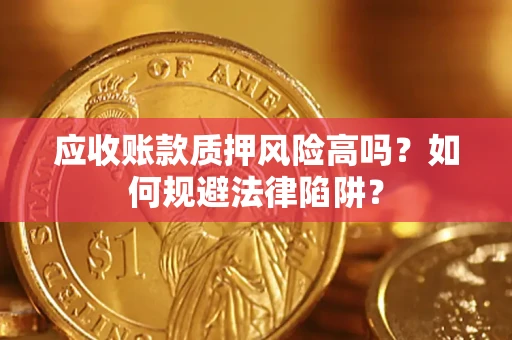 济南应收账款质押风险高吗？如何规避法律陷阱？