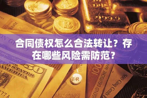 济南合同债权怎么合法转让？存在哪些风险需防范？