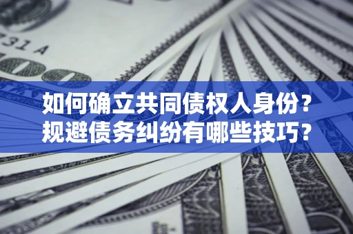 济南如何确立共同债权人身份？规避债务纠纷有哪些技巧？