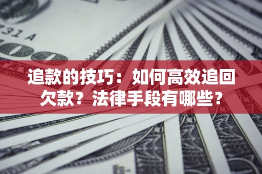济南追款的技巧：如何高效追回欠款？法律手段有哪些？