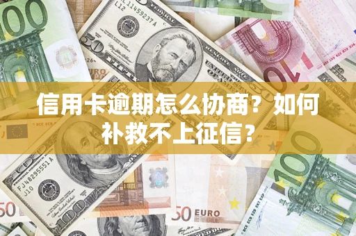 济南信用卡逾期怎么协商？如何补救不上征信？