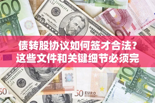 济南债转股协议如何签才合法？这些文件和关键细节必须完整