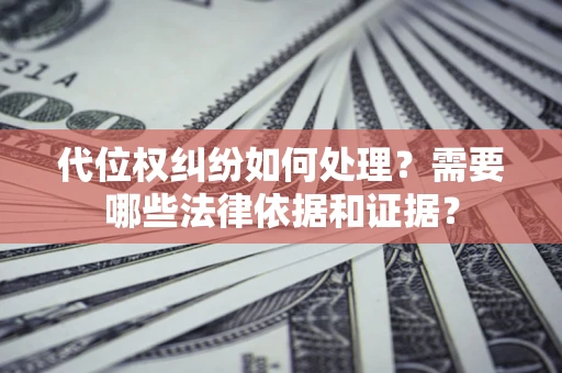 济南代位权纠纷如何处理？需要哪些法律依据和证据？