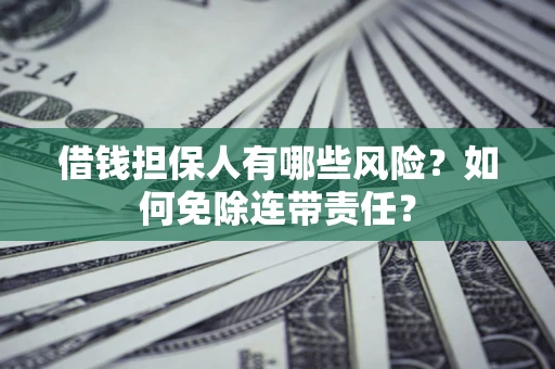 济南借钱担保人有哪些风险？如何免除连带责任？