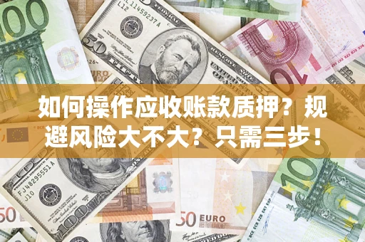 济南如何操作应收账款质押？规避风险大不大？只需三步！