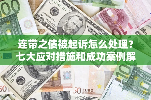 济南连带之债被起诉怎么处理？七大应对措施和成功案例解析