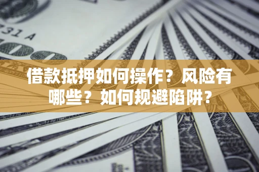 济南借款抵押如何操作?风险有哪些?如何规避陷阱? 济南借款抵押如何操作?风险有哪些?如何规避陷阱?