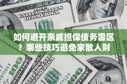 济南如何避开亲戚担保债务雷区？哪些技巧避免家散人财