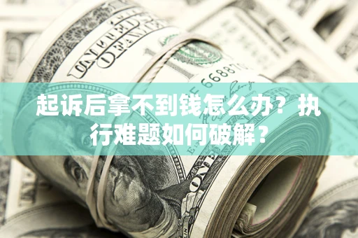 济南起诉后拿不到钱怎么办?执行难题如何破解? 济南起诉后拿不到钱怎么办?执行难题如何破解?