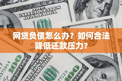 济南网贷负债怎么办？如何合法降低还款压力？