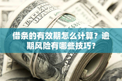 济南借条的有效期怎么计算？逾期风险有哪些技巧？