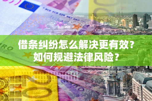 济南借条纠纷怎么解决更有效？如何规避法律风险？