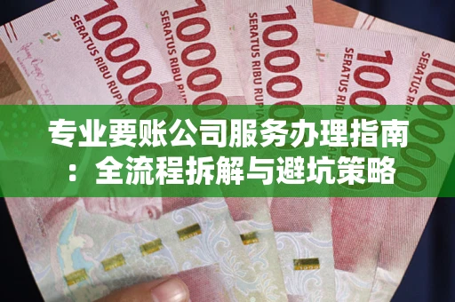 济南专业要账公司服务办理指南：全流程拆解与避坑策略