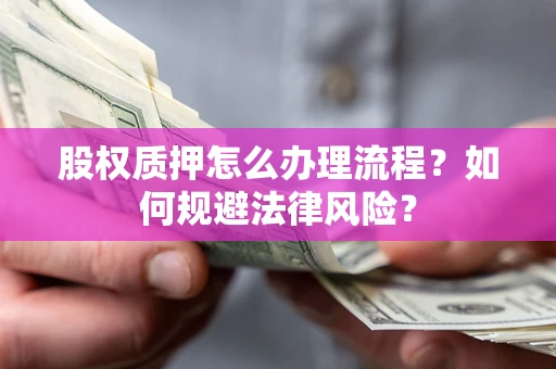 济南股权质押怎么办理流程？如何规避法律风险？