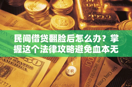 济南民间借贷翻脸后怎么办？掌握这个法律攻略避免血本无归