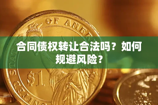 济南合同债权转让合法吗?如何规避风险? 济南合同债权转让合法吗?如何规避风险?