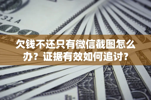 济南欠钱不还只有微信截图怎么办？证据有效如何追讨？