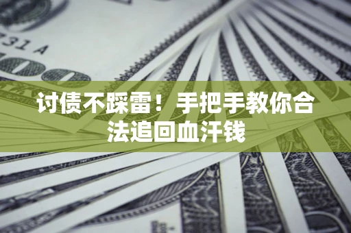 济南讨债不踩雷！手把手教你合法追回血汗钱