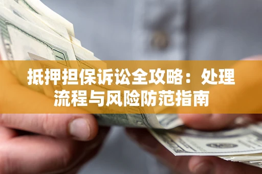 济南抵押担保诉讼全攻略：处理流程与风险防范指南