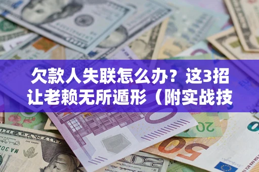 济南欠款人失联怎么办？这3招让老赖无所遁形（附实战技巧）