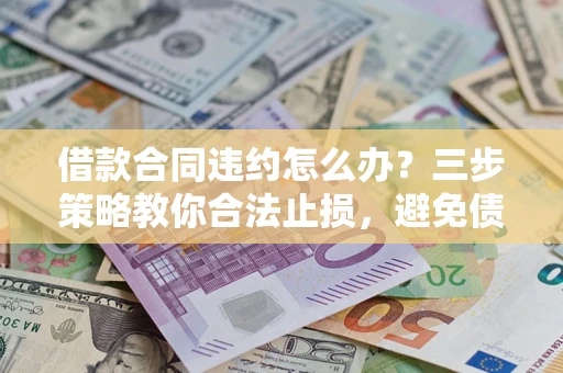 济南借款合同违约怎么办？三步策略教你合法止损，避免债务危机升级