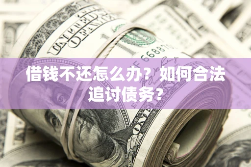 济南借钱不还怎么办？如何合法追讨债务？