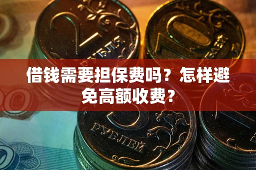 济南借钱需要担保费吗？怎样避免高额收费？