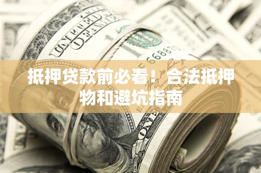 济南抵押贷款前必看！合法抵押物和避坑指南