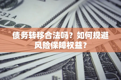 济南债务转移合法吗？如何规避风险保障权益？