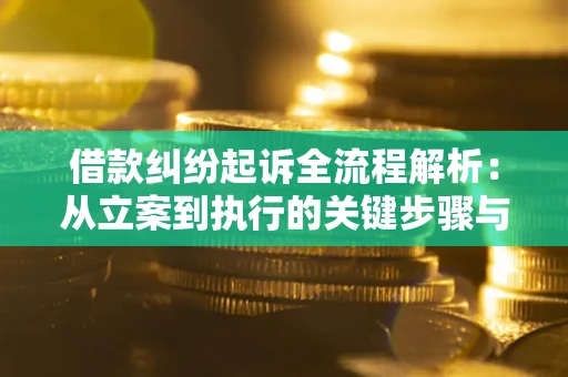 济南借款纠纷起诉全流程解析：从立案到执行的关键步骤与防败诉指南
