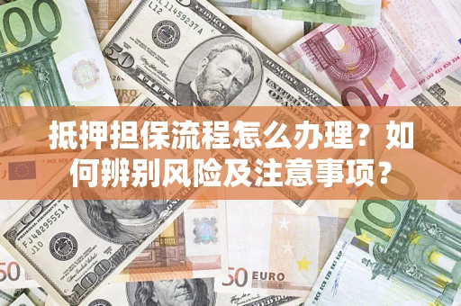济南抵押担保流程怎么办理？如何辨别风险及注意事项？