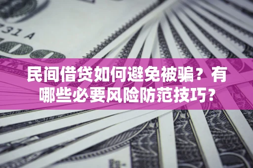 济南民间借贷如何避免被骗？有哪些必要风险防范技巧？