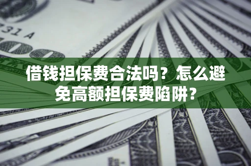 济南借钱担保费合法吗？怎么避免高额担保费陷阱？