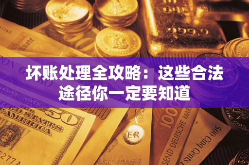 济南坏账处理全攻略：这些合法途径你一定要知道