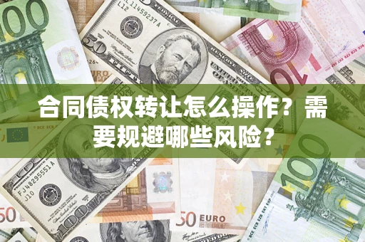 济南合同债权转让怎么操作？需要规避哪些风险？