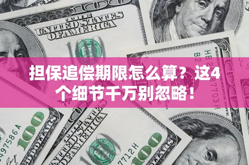 济南担保追偿期限怎么算?这4个细节千万别忽略! 济南担保追偿期限怎么算?这4个细节千万别忽略!